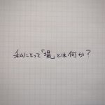 私にとって「場」とは何か?を考えている
